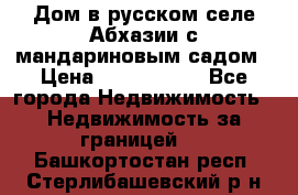 Дом в русском селе Абхазии с мандариновым садом › Цена ­ 1 000 000 - Все города Недвижимость » Недвижимость за границей   . Башкортостан респ.,Стерлибашевский р-н